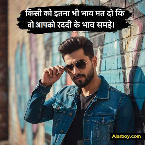 किसी को इतना भी भाव मत दो की वो तुम्हें रद्दी के भाव समझे ।